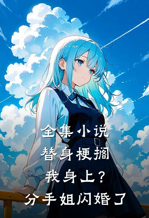 全集小说替身梗搁我身上？分手，姐闪婚了