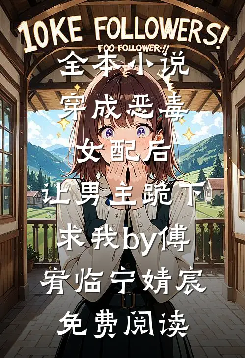 全本小说穿成恶毒女配后，让男主跪下求我by傅宥临宁婧宸免费阅读