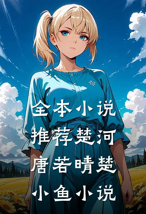 全本小说推荐楚河唐若晴楚小鱼小说