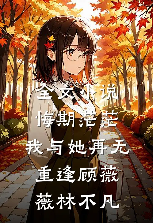 全文小说悔期茫茫，我与她再无重逢顾薇薇林不凡