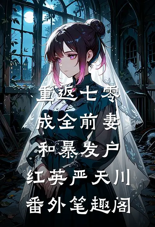 重返七零：成全前妻和暴发户：红英严天川番外笔趣阁