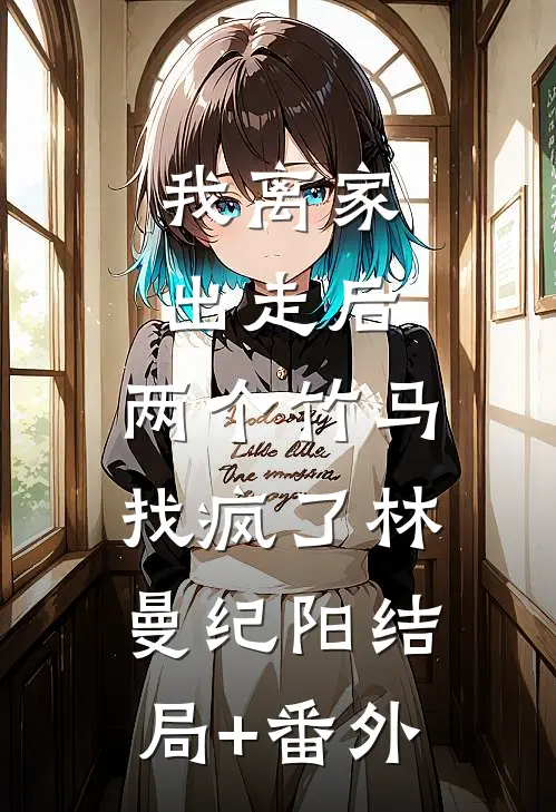 我离家出走后，两个竹马找疯了林曼纪阳结局+番外