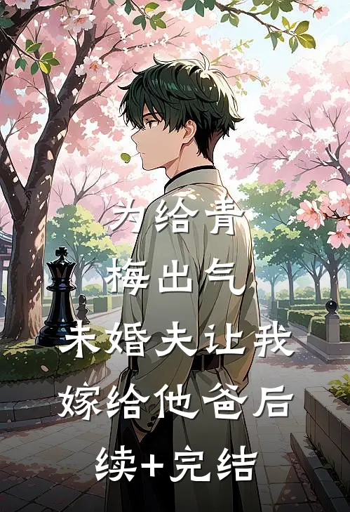 为给青梅出气，未婚夫让我嫁给他爸后续+完结