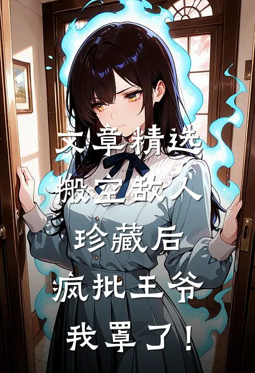 文章精选搬空敌人珍藏后，疯批王爷我罩了！