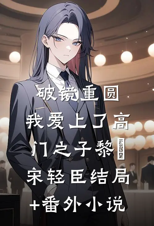 破镜重圆：我爱上了高门之子黎嫚宋轻臣结局+番外小说