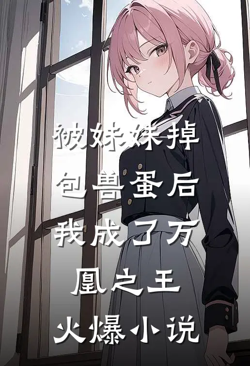 被妹妹掉包兽蛋后，我成了万凰之王。火爆小说