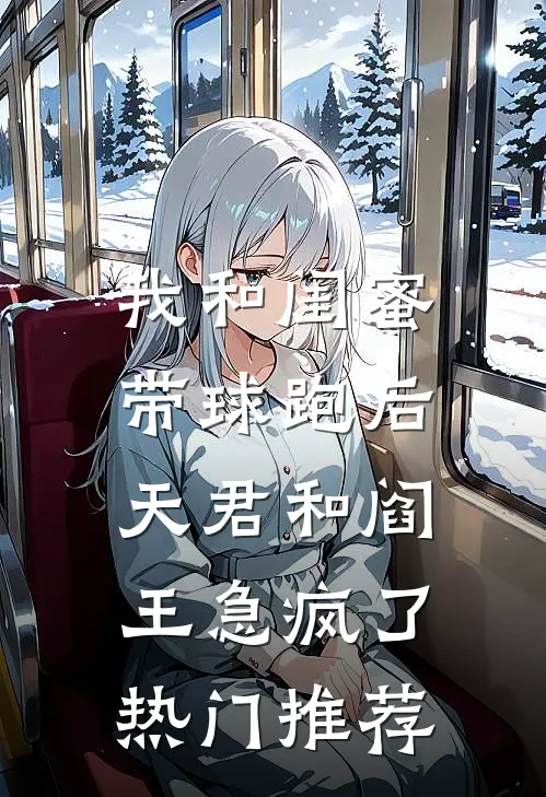 我和闺蜜带球跑后，天君和阎王急疯了热门推荐