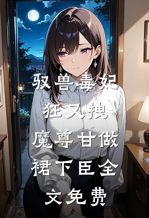 驭兽毒妃狂又拽，魔尊甘做裙下臣全文免费