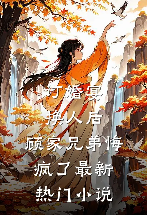 订婚宴换人后，顾家兄弟悔疯了最新热门小说