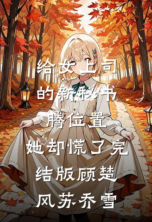 给女上司的新秘书腾位置，她却慌了完结版顾楚风苏乔雪