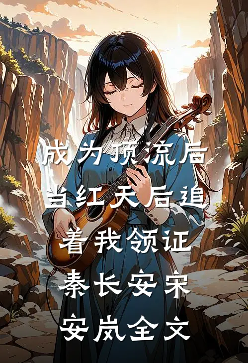 成为顶流后，当红天后追着我领证秦长安宋安岚全文