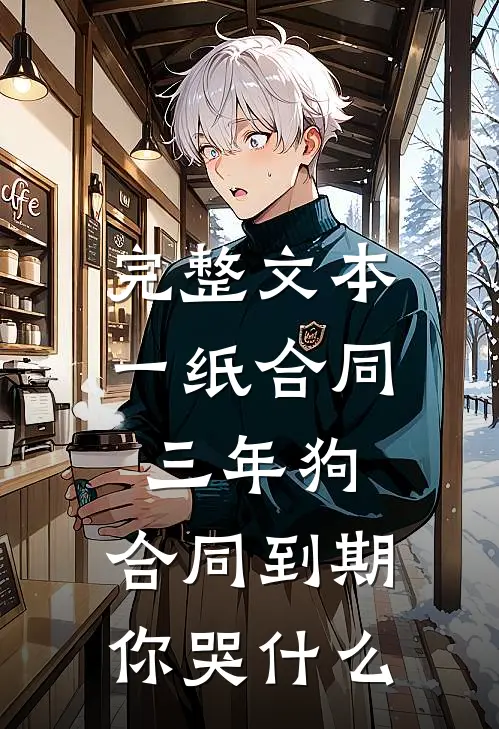 完整文本一纸合同三年狗，合同到期你哭什么