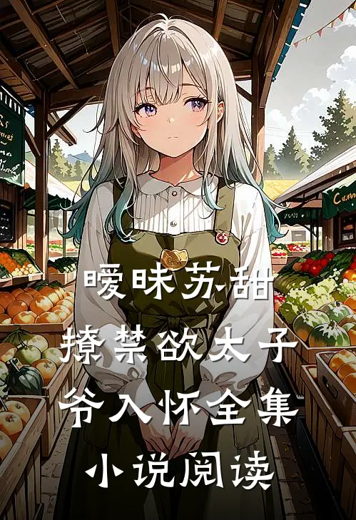 暧昧苏甜：撩禁欲太子爷入怀全集小说阅读