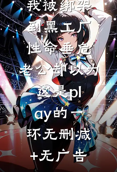 我被绑架到黑工厂性命垂危，老公却以为这是play的一环无删减+无广告