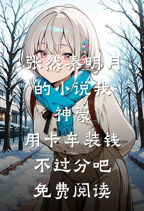 张然秦明月的小说我，神豪，用卡车装钱不过分吧免费阅读
