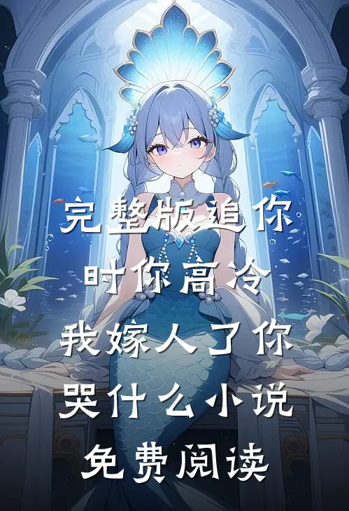 完整版追你时你高冷,我嫁人了你哭什么小说免费阅读