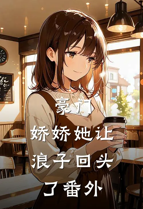豪门：娇娇她让浪子回头了 番外
