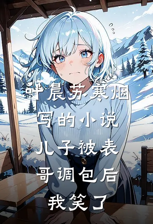 叶晨苏寒烟写的小说儿子被表哥调包后，我笑了