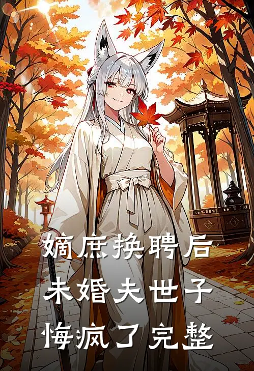 嫡庶换聘后，未婚夫世子悔疯了完整