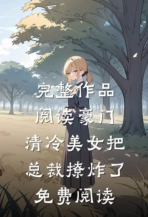 完整作品阅读豪门:清冷美女把总裁撩炸了免费阅读
