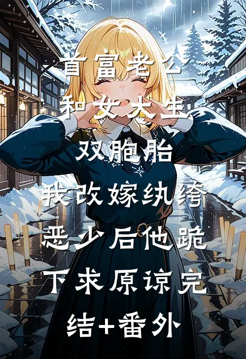 首富老公和女大生双胞胎，我改嫁纨绔恶少后他跪下求原谅完结+番外