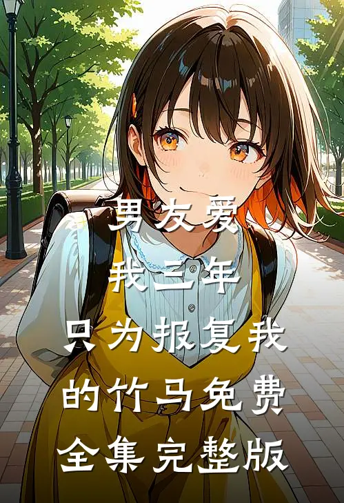男友爱我三年，只为报复我的竹马免费全集完整版
