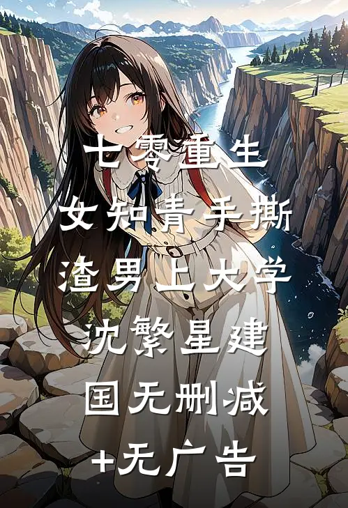 七零重生：女知青手撕渣男上大学沈繁星建国无删减+无广告