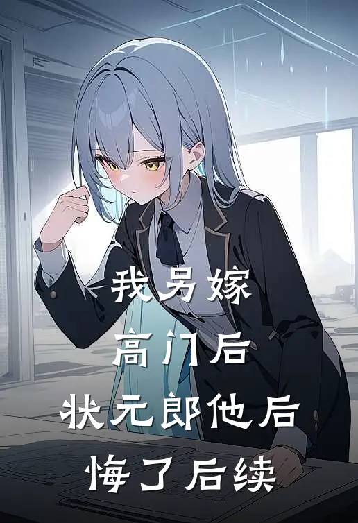 我另嫁高门后，状元郎他后悔了后续