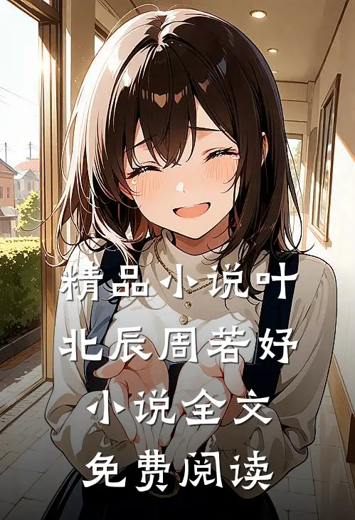 精品小说叶北辰周若妤小说全文免费阅读