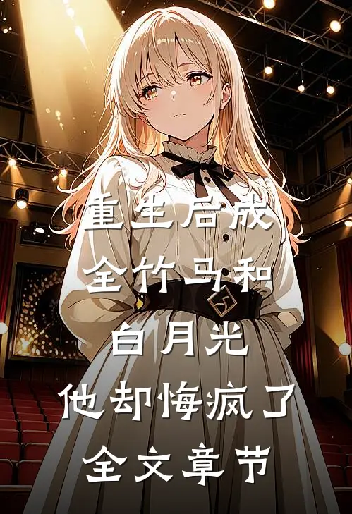 重生后成全竹马和白月光，他却悔疯了全文章节