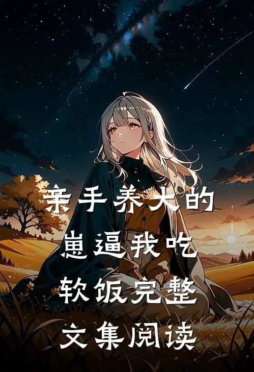 亲手养大的崽逼我吃软饭完整文集阅读