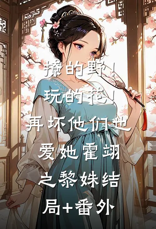 撩的野！玩的花！再坏他们也爱她霍翊之黎姝结局+番外
