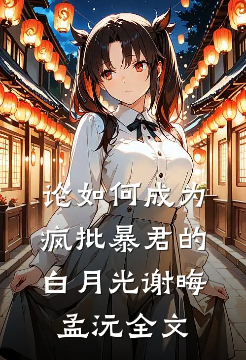 论如何成为疯批暴君的白月光谢晦孟沅全文