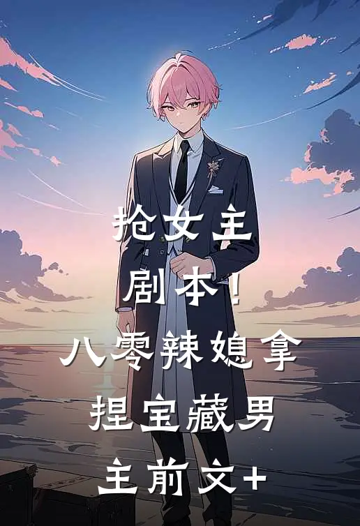 抢女主剧本！八零辣媳拿捏宝藏男主前文+