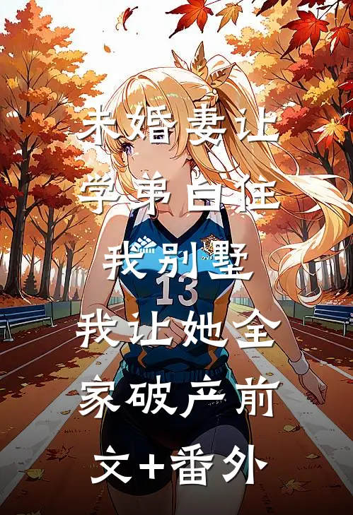 未婚妻让学弟白住我别墅，我让她全家破产前文+番外