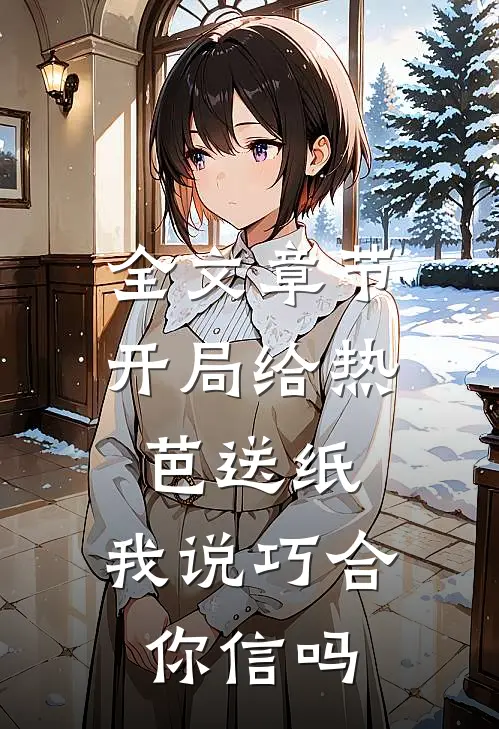 全文章节开局给热芭送纸，我说巧合你信吗