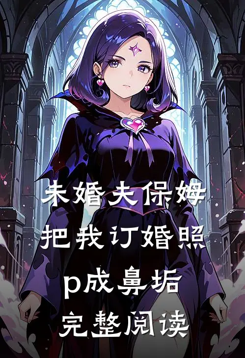 未婚夫保姆把我订婚照p成鼻垢完整阅读