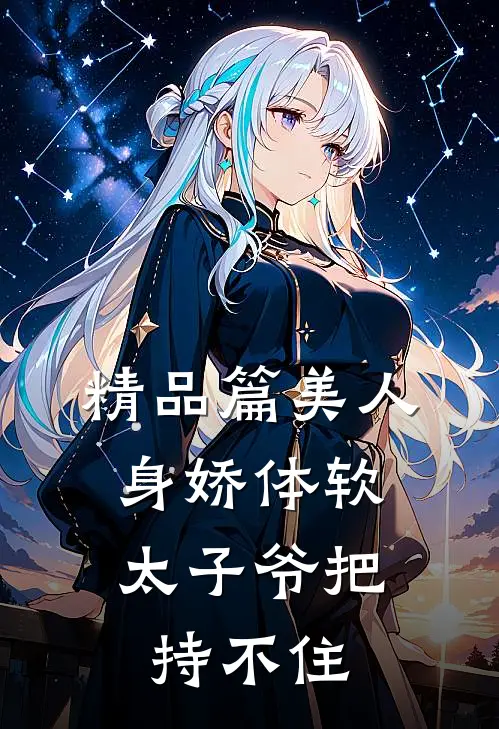 精品篇美人身娇体软，太子爷把持不住