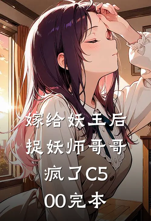 嫁给妖王后，捉妖师哥哥疯了C500完本