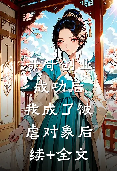 哥哥创业成功后，我成了被虐对象后续+全文