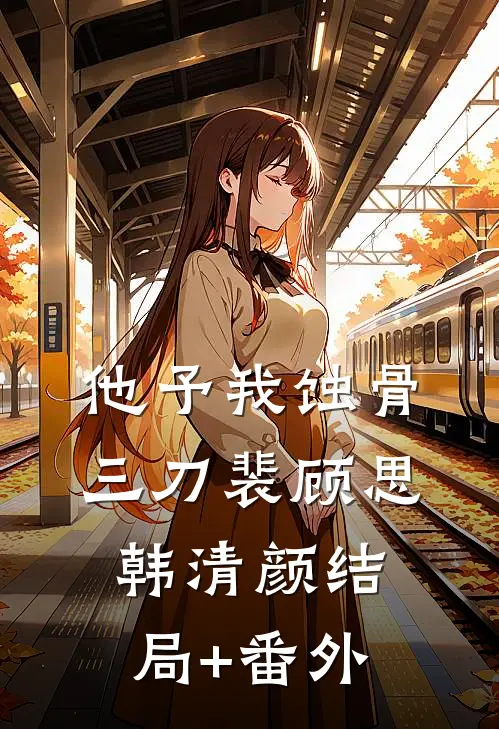 他予我蚀骨三刀裴顾思韩清颜结局+番外