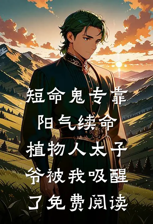 短命鬼专靠阳气续命，植物人太子爷被我吸醒了免费阅读