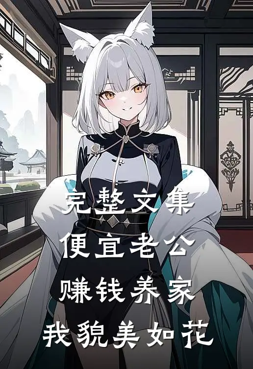 完整文集便宜老公赚钱养家，我貌美如花