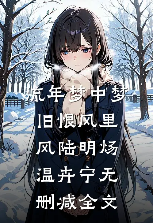 流年梦中梦，旧恨风里风陆明炀温卉宁无删减全文