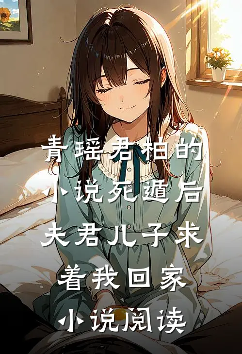 青瑶君柏的小说死遁后，夫君儿子求着我回家小说阅读