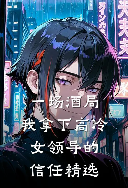 一场酒局，我拿下高冷女领导的信任精选