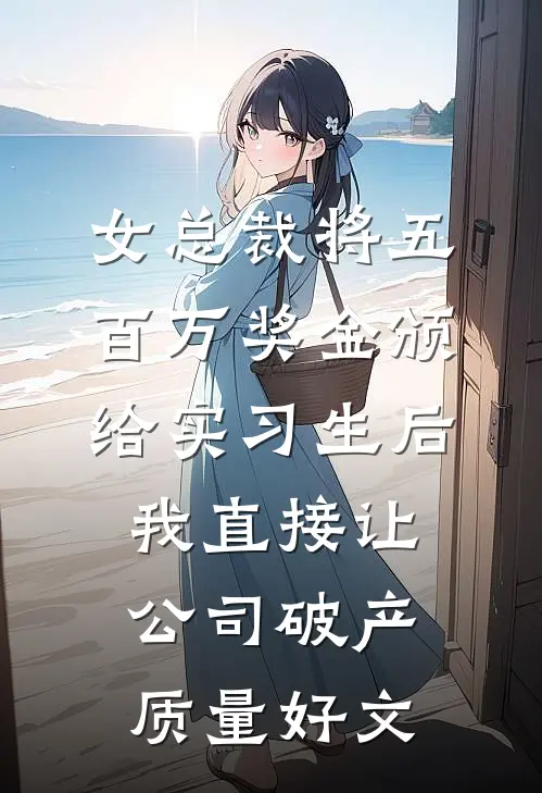 女总裁将五百万奖金颁给实习生后，我直接让公司破产质量好文