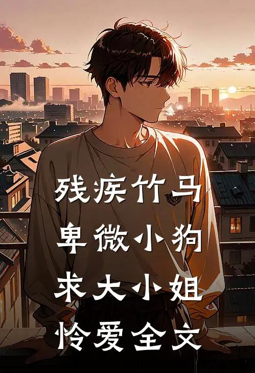 残疾竹马：卑微小狗求大小姐怜爱全文