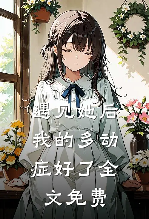 遇见她后，我的多动症好了全文免费