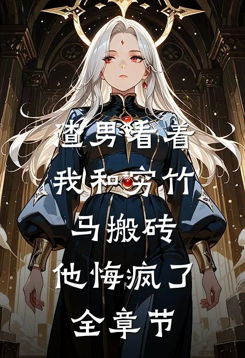 渣男看着我和穷竹马搬砖，他悔疯了全章节